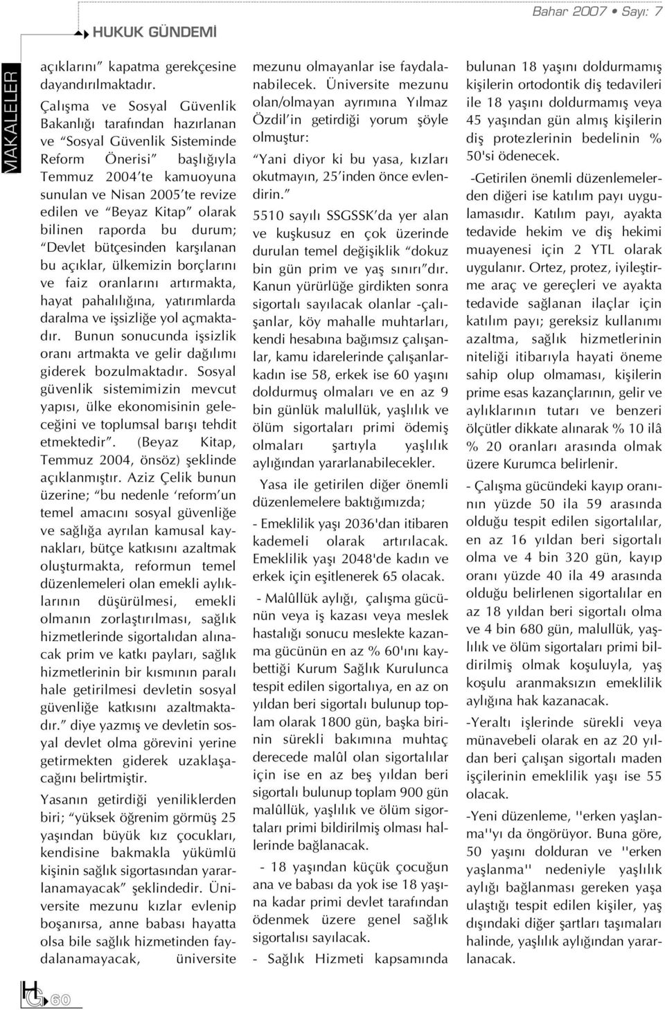 bilinen raporda bu durum; Devlet bütçesinden karfl lanan bu aç klar, ülkemizin borçlar n ve faiz oranlar n art rmakta, hayat pahal l na, yat r mlarda daralma ve iflsizli e yol açmaktad r.