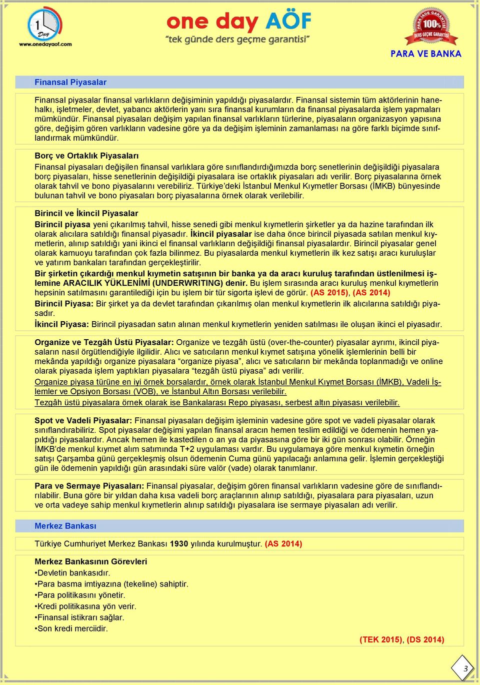 Finansal piyasaları değişim yapılan finansal varlıkların türlerine, piyasaların organizasyon yapısına göre, değişim gören varlıkların vadesine göre ya da değişim işleminin zamanlaması na göre farklı