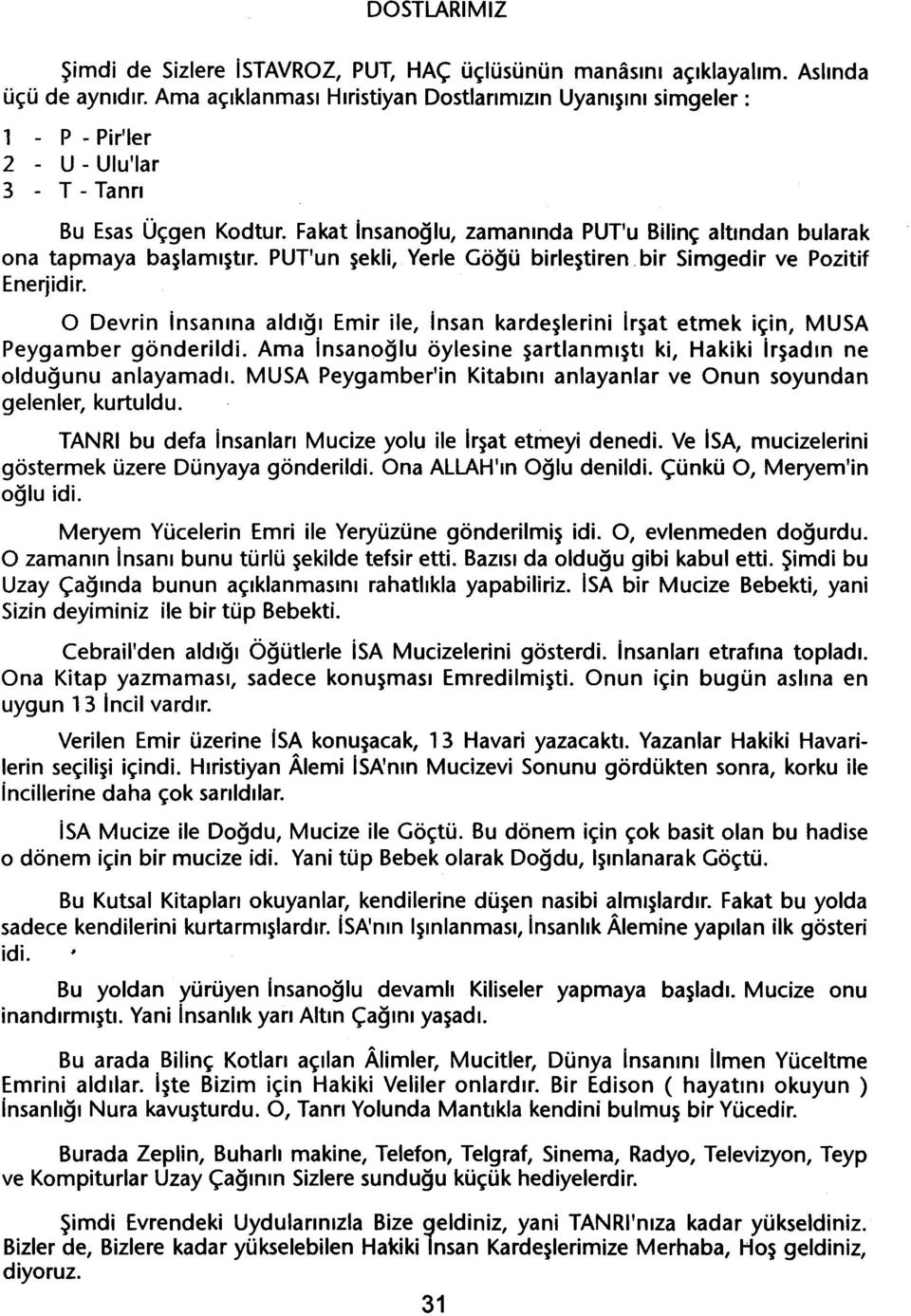 Fakat insanoglu, zamaninda PUT'u Bilinç altindan bularak ona tapmaya baslamistir. PUT'un sekli, Yerle Gögü birlestiren. bir Simgedir ve Pozitif Enerjidir.