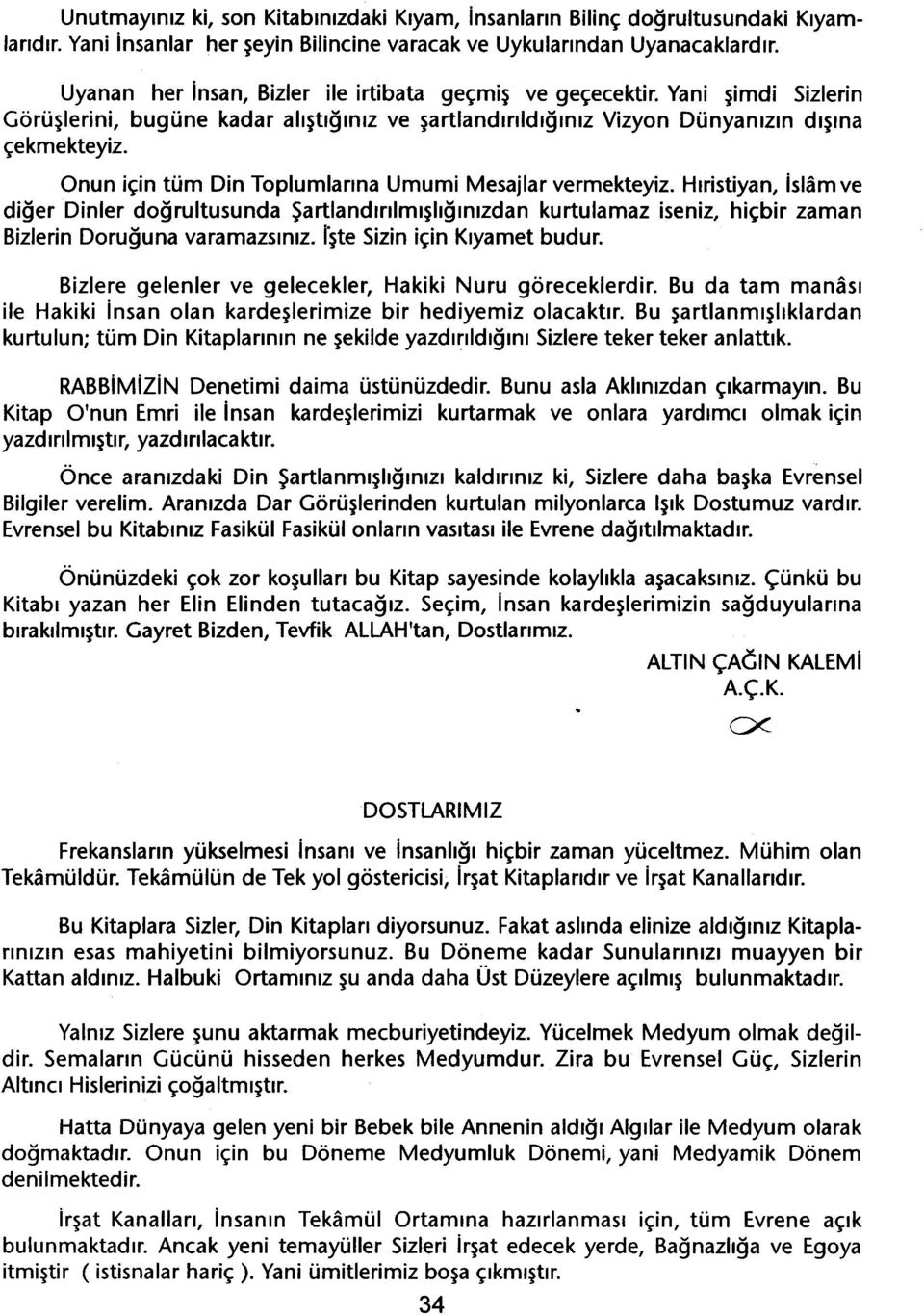 Onun için tüm Din Toplumlarina Umumi Mesajlar vermekteyiz. Hiristiyan, islam ve diger Dinler dogrultusunda Sartlandirilmisliginizdan kurtulamaz iseniz, hiçbir zaman Bizlerin Doruguna varamazsiniz.