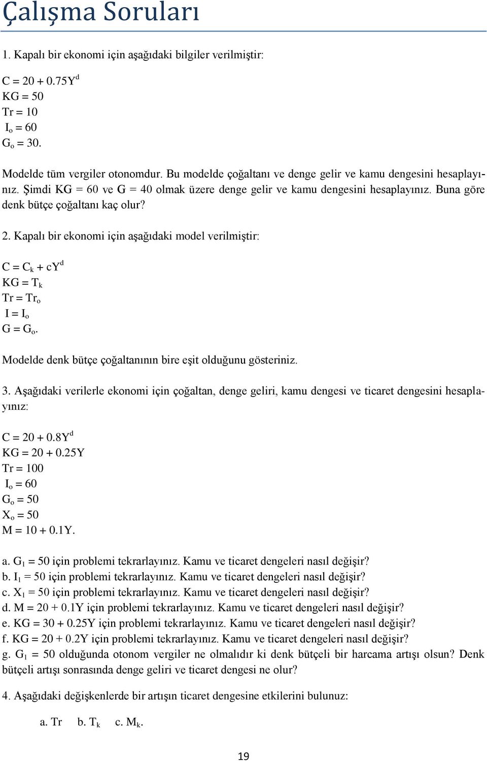 Kapalı bir ekonomi için aşağıdaki model verilmiştir: C = C k + cy d KG = T k Tr = Tr o I = I o G = G o. Modelde denk bütçe çoğaltanının bire eşit olduğunu gösteriniz. 3.