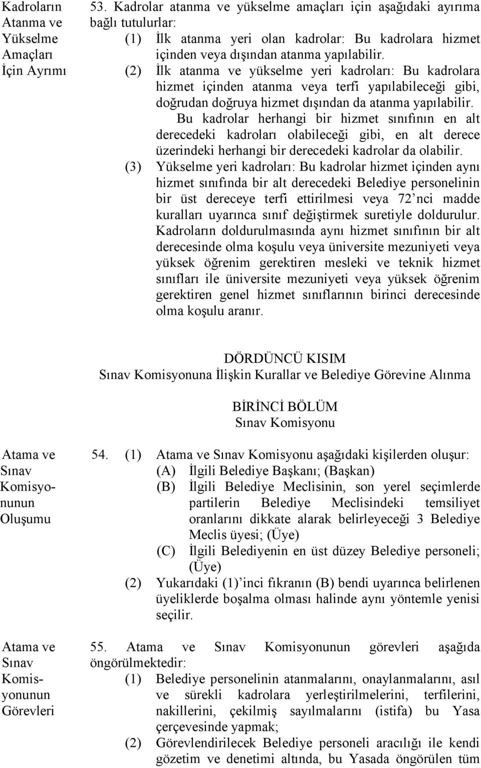 İçin Ayrımı (2) İlk atanma ve yükselme yeri kadroları: Bu kadrolara hizmet içinden atanma veya terfi yapılabileceği gibi, doğrudan doğruya hizmet dışından da atanma yapılabilir.