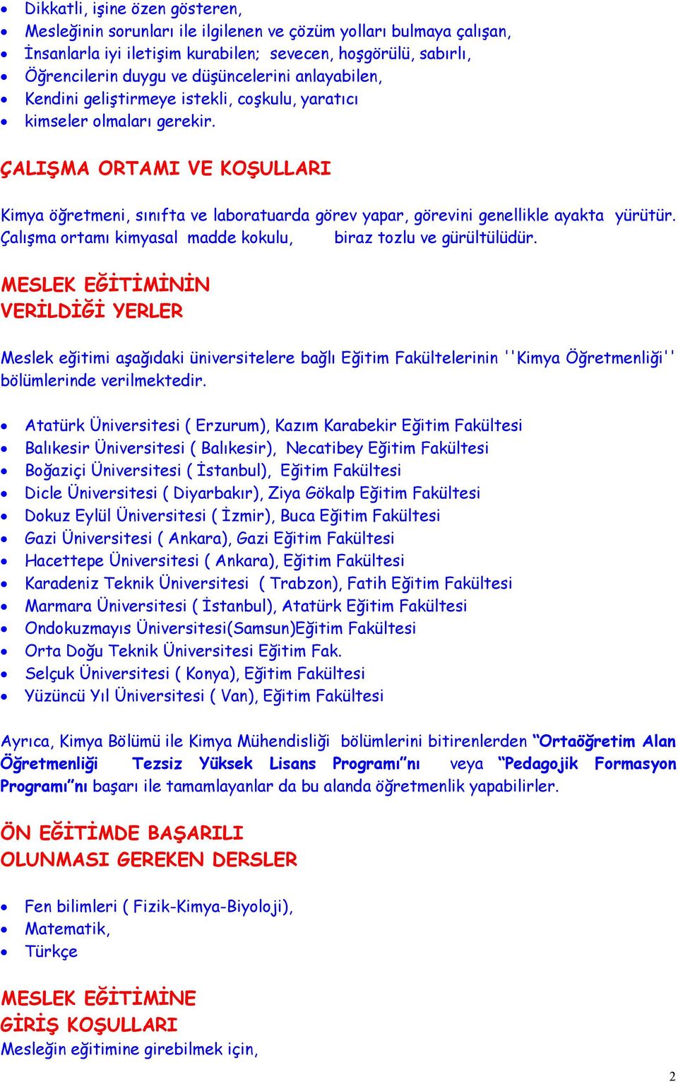 ÇALIŞMA ORTAMI VE KOŞULLARI Kimya öğretmeni, sınıfta ve laboratuarda görev yapar, görevini genellikle ayakta yürütür. Çalışma ortamı kimyasal madde kokulu, biraz tozlu ve gürültülüdür.