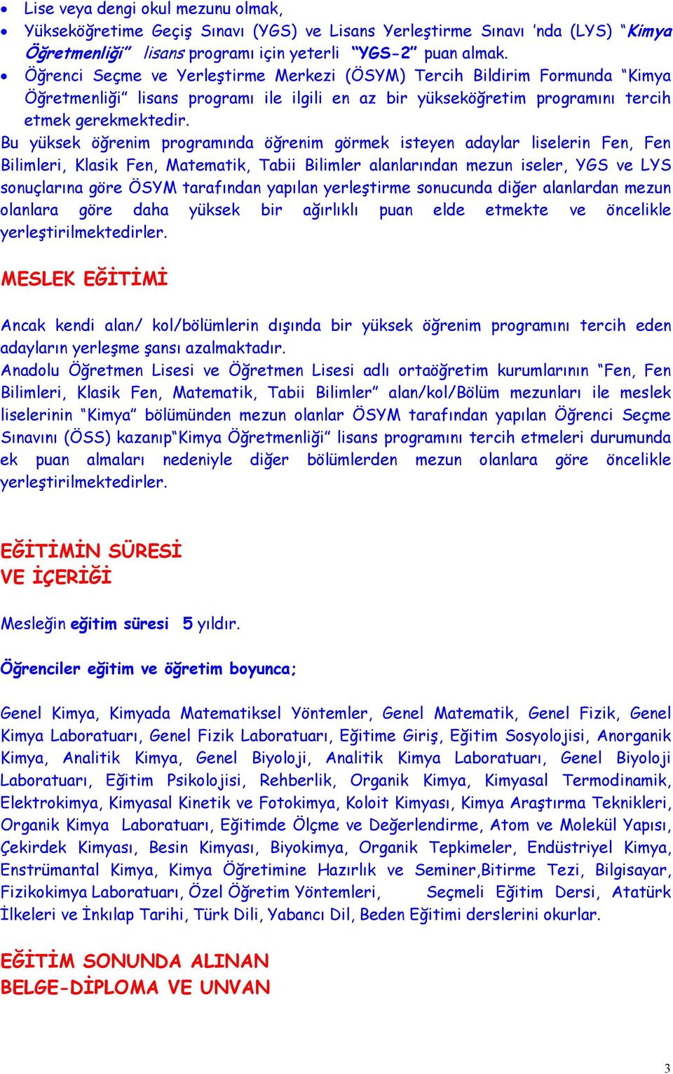 Bu yüksek öğrenim programında öğrenim görmek isteyen adaylar liselerin Fen, Fen Bilimleri, Klasik Fen, Matematik, Tabii Bilimler alanlarından mezun iseler, YGS ve LYS sonuçlarına göre ÖSYM tarafından