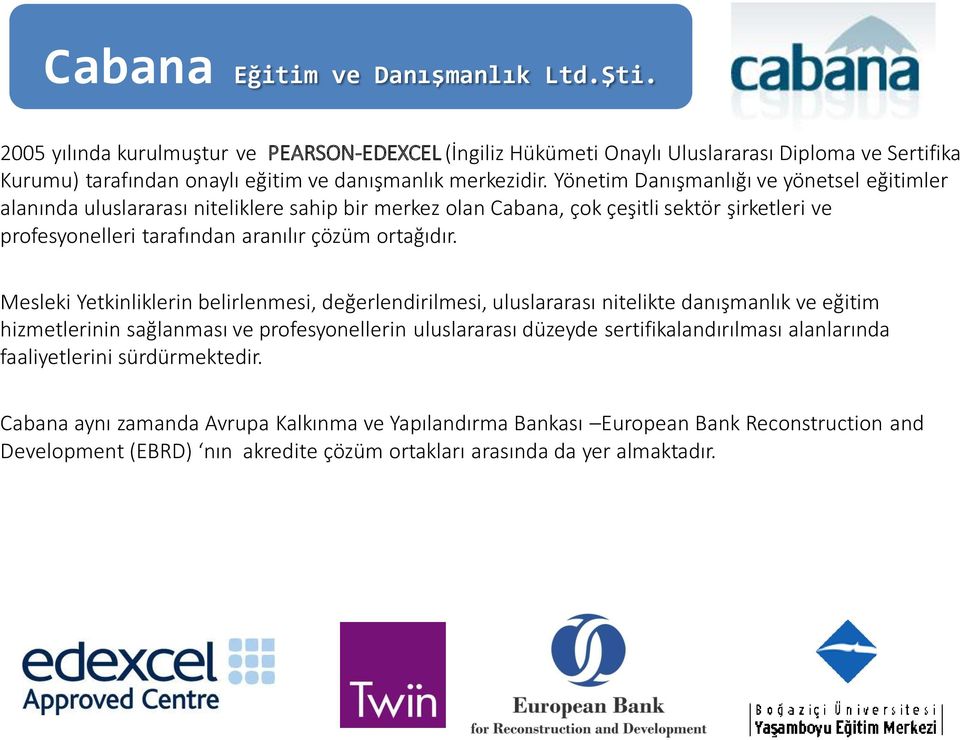 Yönetim Danışmanlığı ve yönetsel eğitimler alanında uluslararası niteliklere sahip bir merkez olan Cabana, çok çeşitli sektör şirketleri ve profesyonelleri tarafından aranılır çözüm ortağıdır.