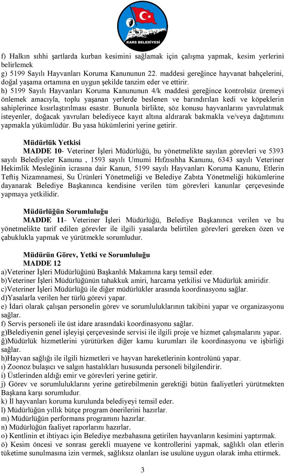 h) 5199 Sayılı Hayvanları Koruma Kanununun 4/k maddesi gereğince kontrolsüz üremeyi önlemek amacıyla, toplu yaşanan yerlerde beslenen ve barındırılan kedi ve köpeklerin sahiplerince kısırlaştırılması