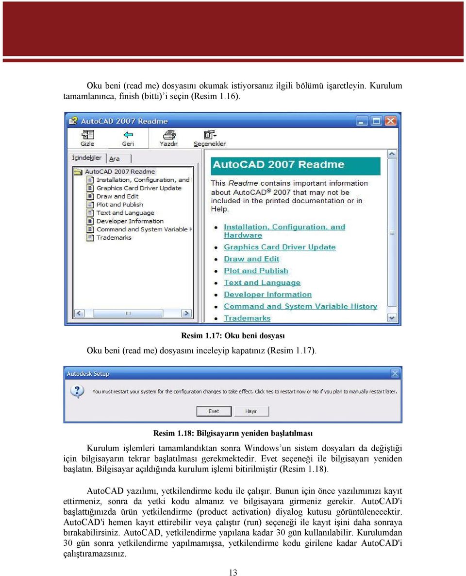 18: Bilgisayarın yeniden başlatılması Kurulum işlemleri tamamlandıktan sonra Windows un sistem dosyaları da değiştiği için bilgisayarın tekrar başlatılması gerekmektedir.