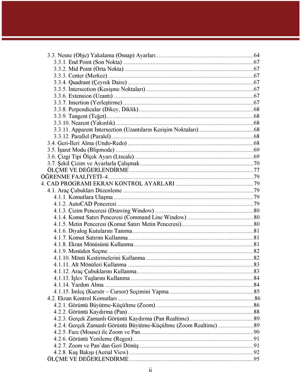 Nearest (Yakınlık)...68 3.3.11. Apparent Intersection (Uzantıların Kesişim Noktaları)...68 3.3.12. Parallel (Paralel)...68 3.4. Geri-İleri Alma (Undo-Redo)...68 3.5. İşaret Modu (Blipmode)...69 3.6. Çizgi Tipi Ölçek Ayarı (Ltscale).