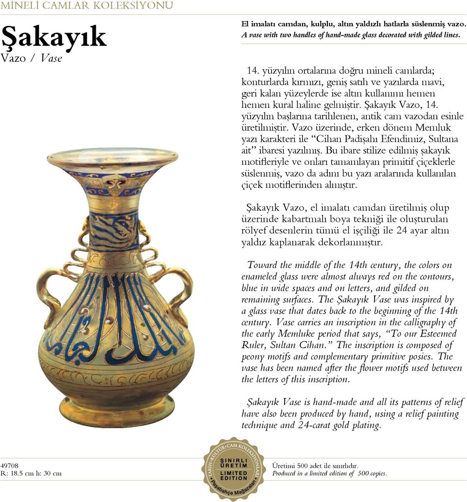 yüzyılın başlarına tarihlenen, antik cam vazodan esinle üretilmiştir. Vazo üzerinde, erken dönem Memluk yazı karakteri ile Cihan Padişahı Efendimiz, Sultana ait ibaresi yazılmış.