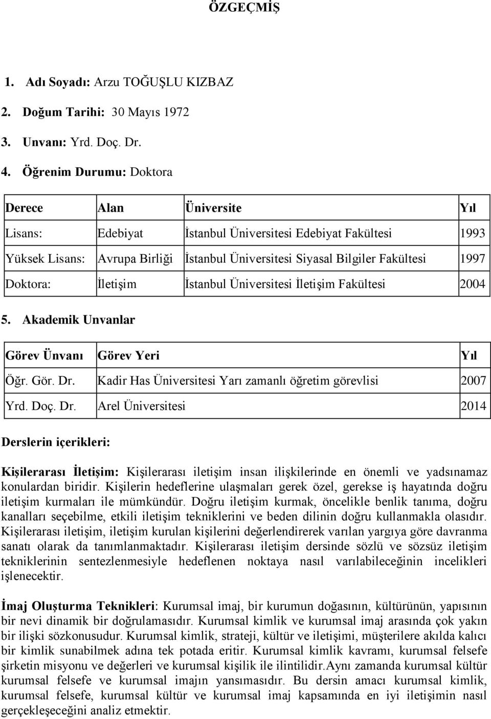 Doktora: İletişim İstanbul Üniversitesi İletişim Fakültesi 2004 5. Akademik Unvanlar Görev Ünvanı Görev Yeri Yıl Öğr. Gör. Dr.