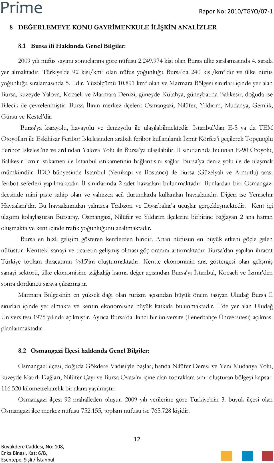 891 km² olan ve Marmara Bölgesi sınırları içinde yer alan Bursa, kuzeyde Yalova, Kocaeli ve Marmara Denizi, güneyde Kütahya, güneybatıda Balıkesir, doğuda ise Bilecik ile çevrelenmiştir.