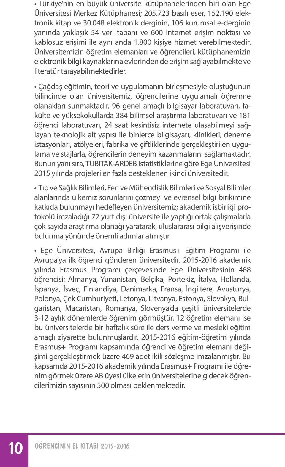 Üniversitemizin öğretim elemanları ve öğrencileri, kütüphanemizin elektronik bilgi kaynaklarına evlerinden de erişim sağlayabilmekte ve literatür tarayabilmektedirler.