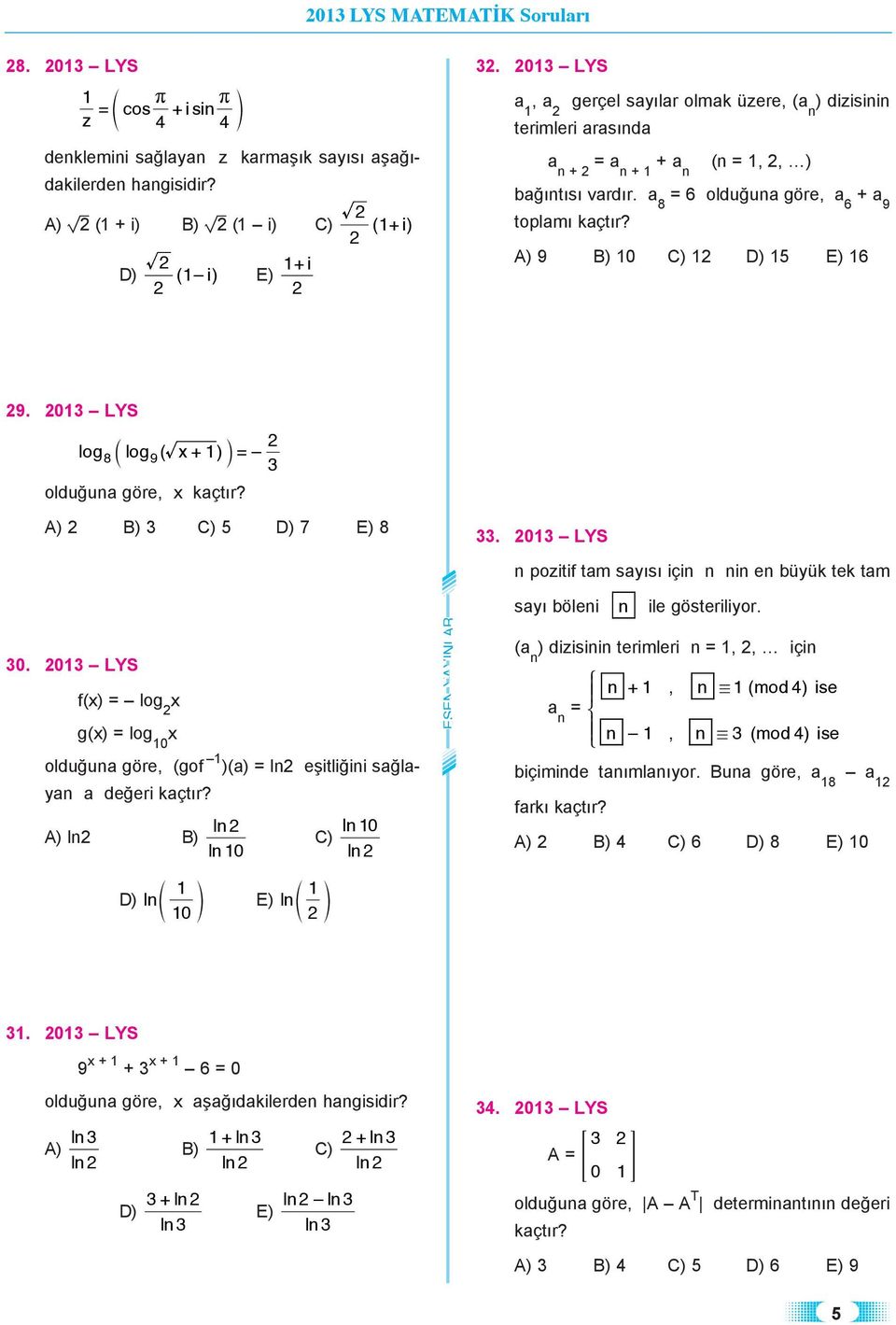 LYS lo 8 alo 9( + ) k= olduğuna öe, kaçtı? A) 5 D) 7 8. LYS n pozitif tam saısı için n nin en büük tek tam. LYS f() = lo () = lo olduğuna öe, (of )(a) = ln eşitliğini sağlaan a değei kaçtı?