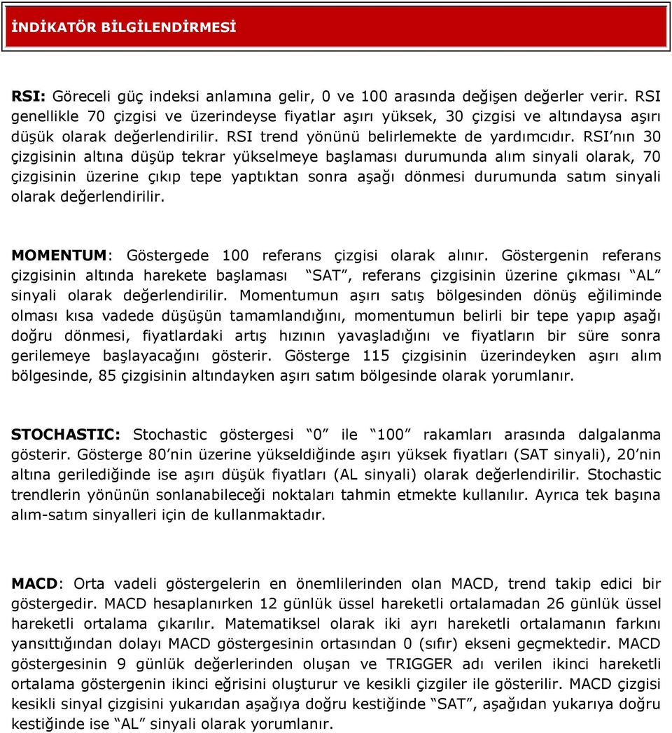 RSI nın 30 çizgisinin altına düşüp tekrar yükselmeye başlaması durumunda alım sinyali olarak, 70 çizgisinin üzerine çıkıp tepe yaptıktan sonra aşağı dönmesi durumunda satım sinyali olarak