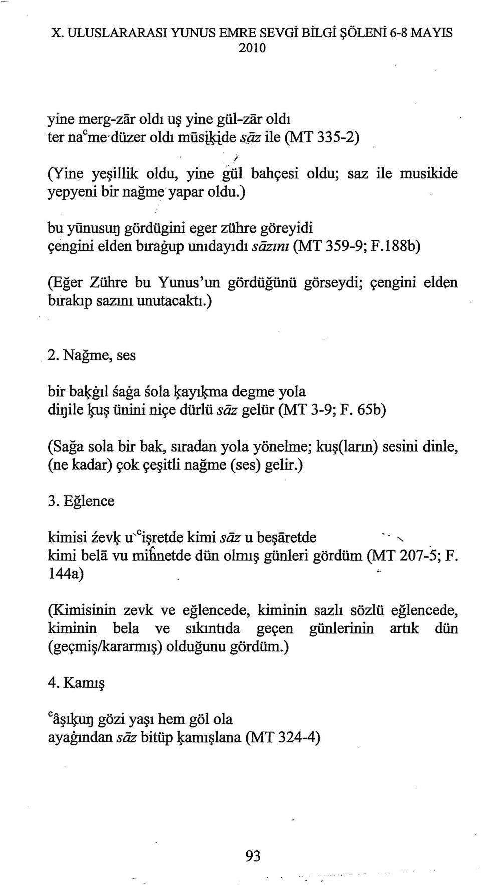 l88b) (Eğer Zühre bu Yunus'un gördüğünü görseydi; çengini elden bırakıp sazını unutacaktı.) 2.Nağme, ses bir b~gıl sağa sola ~a~a degme yola dil]ile ~ş ünini ni çe dürlü siiz gelür (MT 3-9; F.