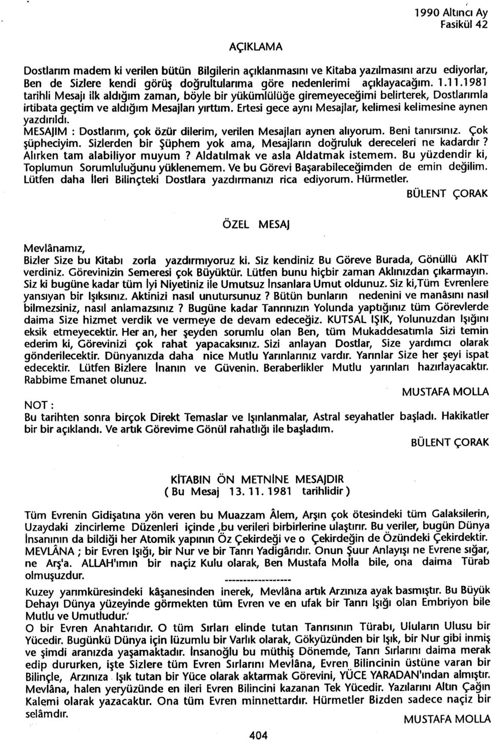 Ertesigece ayni Mesajlar, kelimesi kelimesine aynen yazdirildi. MESAJIM: Dostlarim, çok özür dilerim, verilen Mesajlari aynen aliyorum. Beni tanirsiniz. Çok süpheciyim.