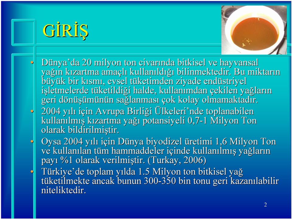 olmamaktadır. 2004 yılıy için in Avrupa Birliği Ülkeleri nde toplanabilen kullanılm lmış kızartma yağı potansiyeli 0,7-1 1 Milyon Ton olarak bildirilmiştir.