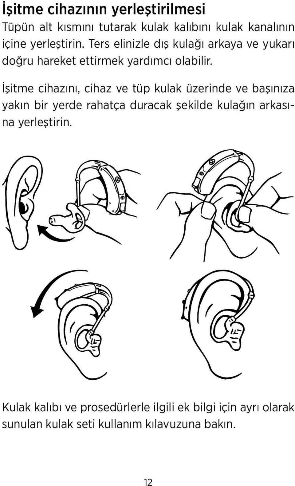 İşitme cihazını, cihaz ve tüp kulak üzerinde ve başınıza yakın bir yerde rahatça duracak şekilde kulağın