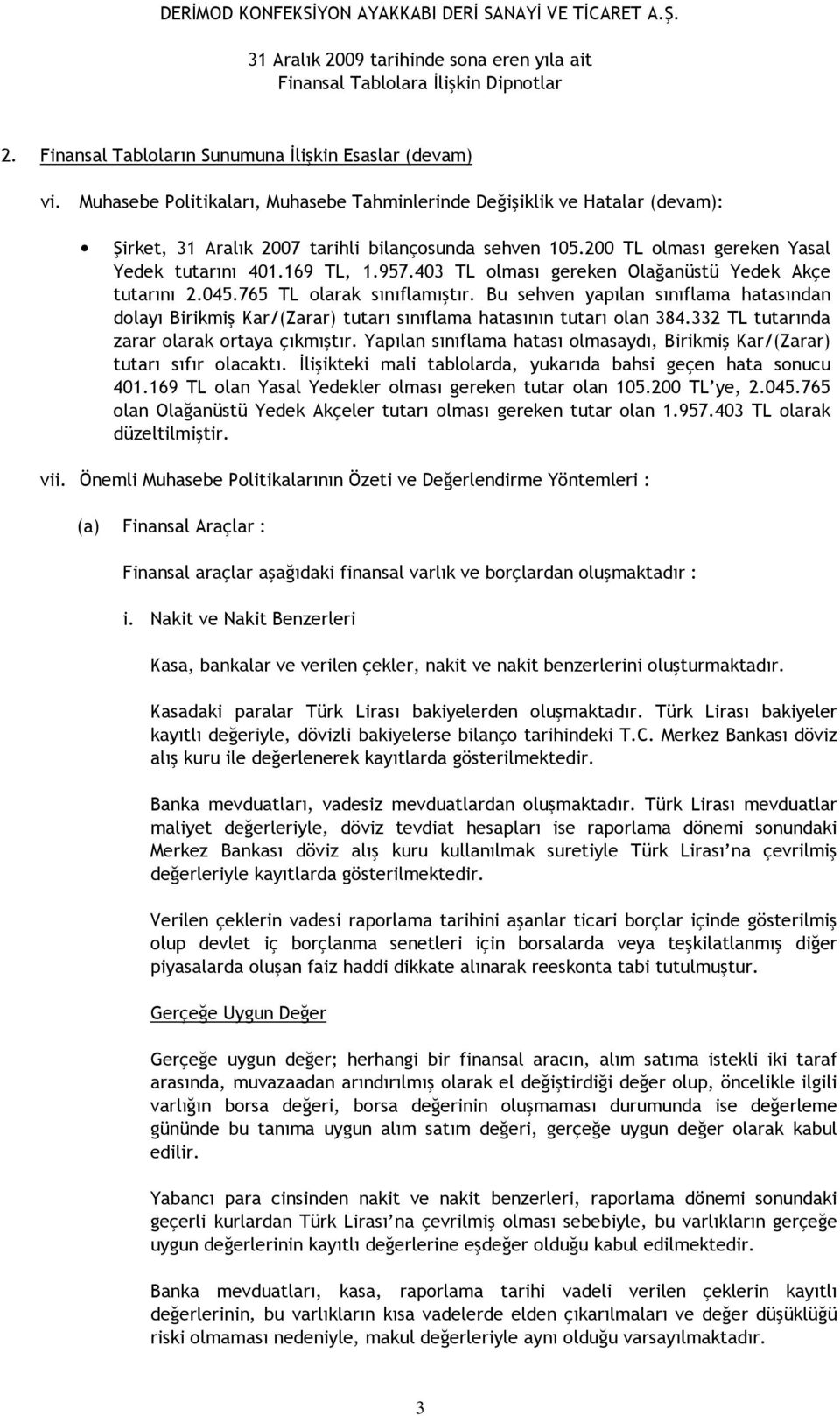 Bu sehven yapılan sınıflama hatasından dolayı Birikmiş Kar/(Zarar) tutarı sınıflama hatasının tutarı olan 384.332 TL tutarında zarar olarak ortaya çıkmıştır.