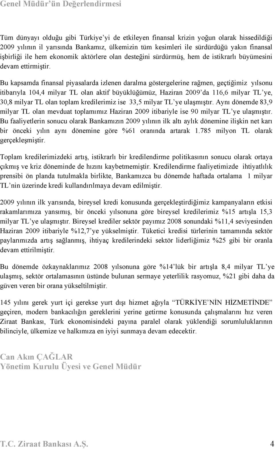 Bu kapsamda finansal piyasalarda izlenen daralma göstergelerine rağmen, geçtiğimiz yılsonu itibarıyla 104,4 milyar TL olan aktif büyüklüğümüz, Haziran 2009 da 116,6 milyar TL ye, 30,8 milyar TL olan