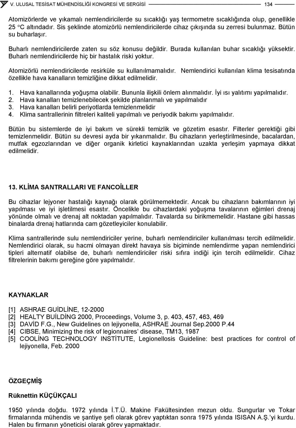 Buharlı nemlendiricilerde hiç bir hastalık riski yoktur. Atomizörlü nemlendiricilerde resirküle su kullanılmamalıdır.