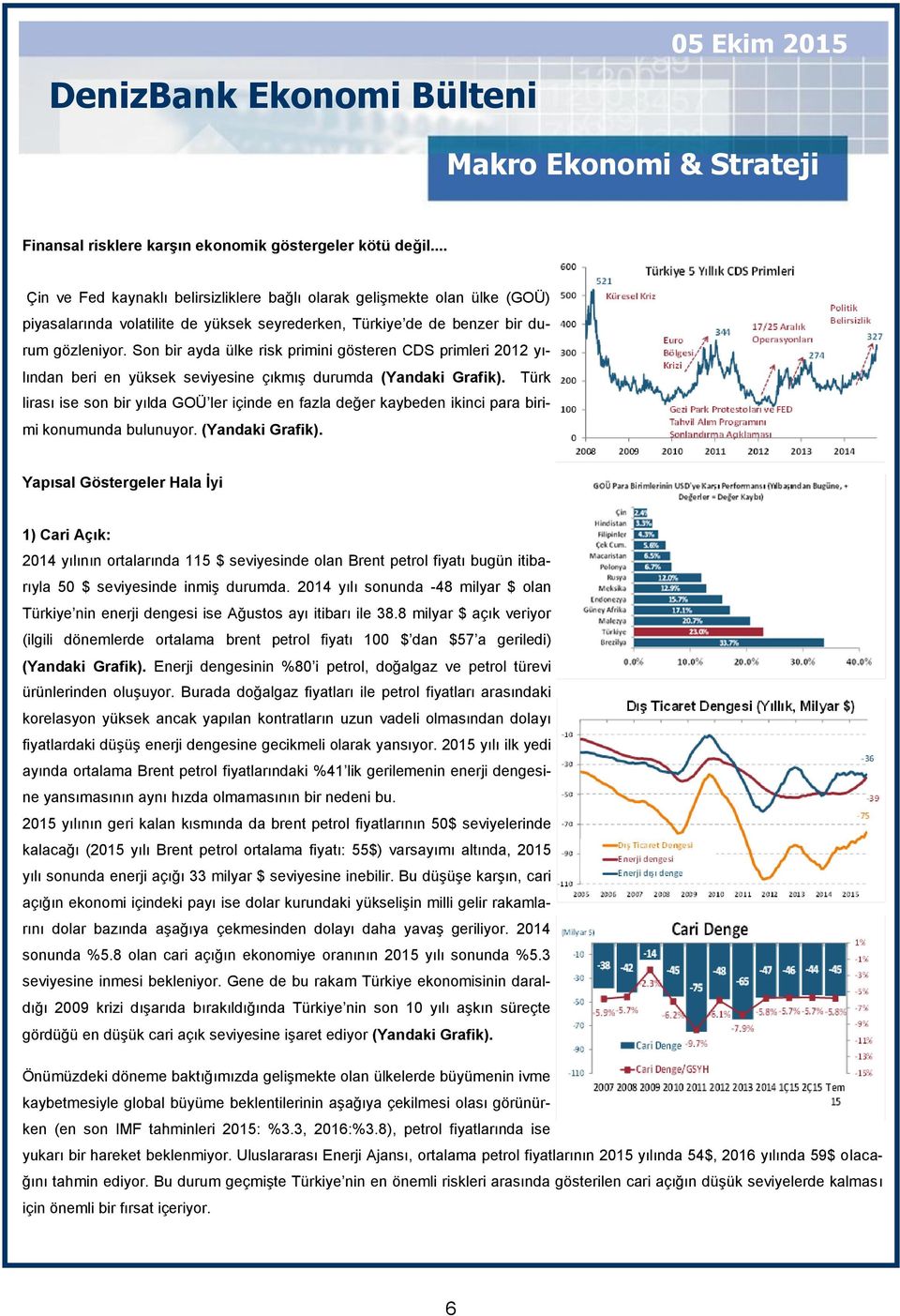 Son bir ayda ülke risk primini gösteren CDS primleri 2012 yılından beri en yüksek seviyesine çıkmış durumda (Yandaki Grafik).