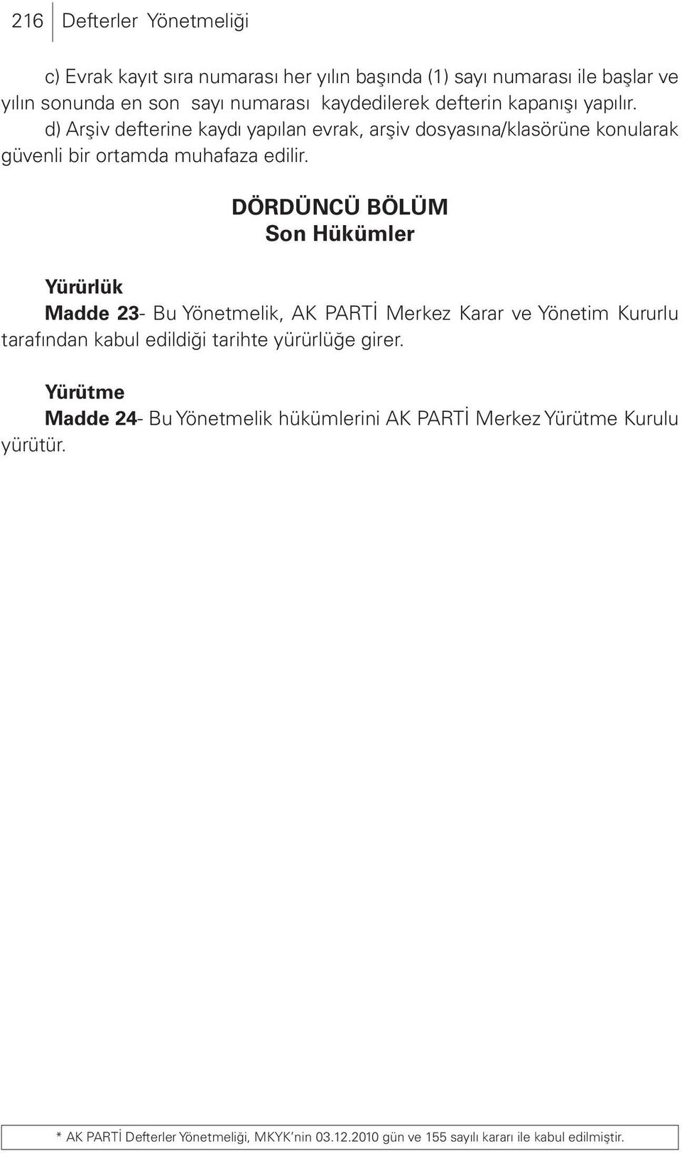 DÖRDÜNCÜ BÖLÜM Son Hükümler Yürürlük Madde 23- Bu Yönetmelik, AK PARTİ Merkez Karar ve Yönetim Kururlu tarafından kabul edildiği tarihte yürürlüğe girer.