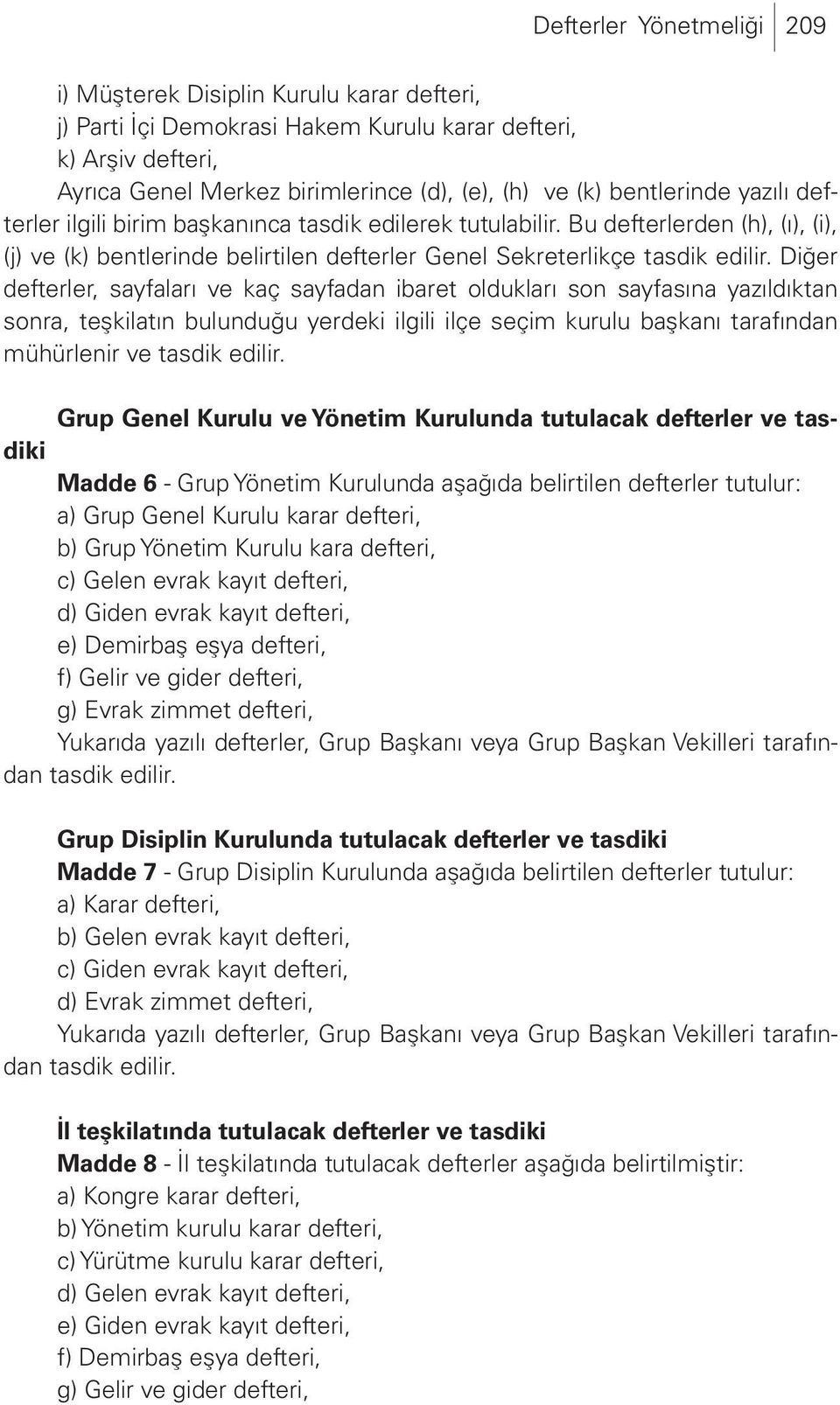 Diğer defterler, sayfaları ve kaç sayfadan ibaret oldukları son sayfasına yazıldıktan sonra, teşkilatın bulunduğu yerdeki ilgili ilçe seçim kurulu başkanı tarafından mühürlenir ve tasdik edilir.