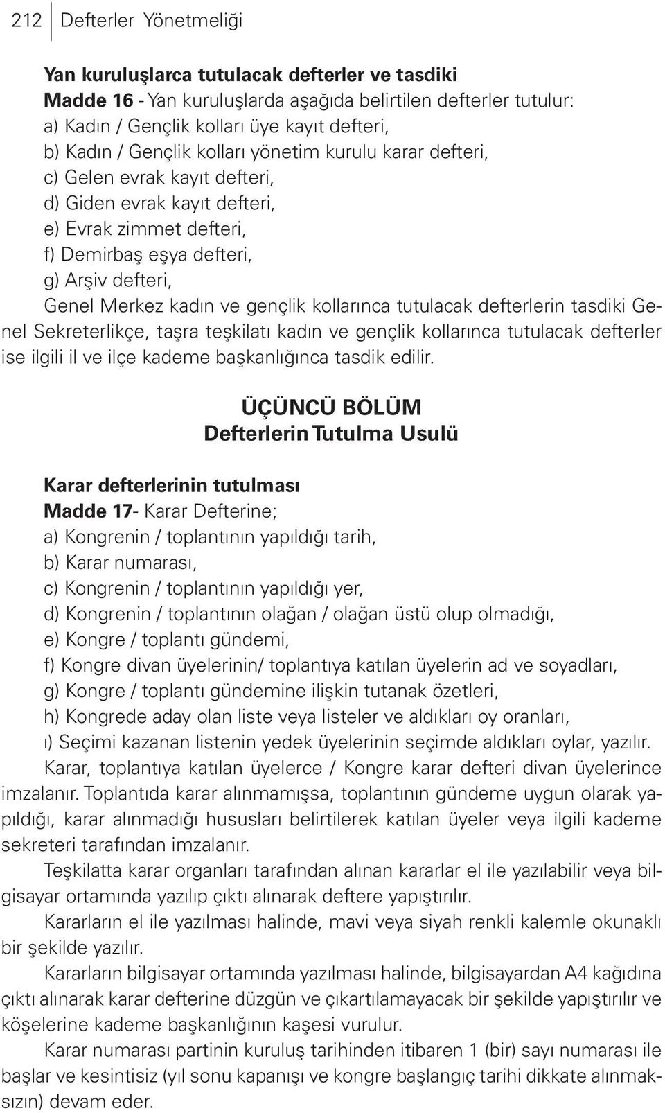 gençlik kollarınca tutulacak defterlerin tasdiki Genel Sekreterlikçe, taşra teşkilatı kadın ve gençlik kollarınca tutulacak defterler ise ilgili il ve ilçe kademe başkanlığınca tasdik edilir.