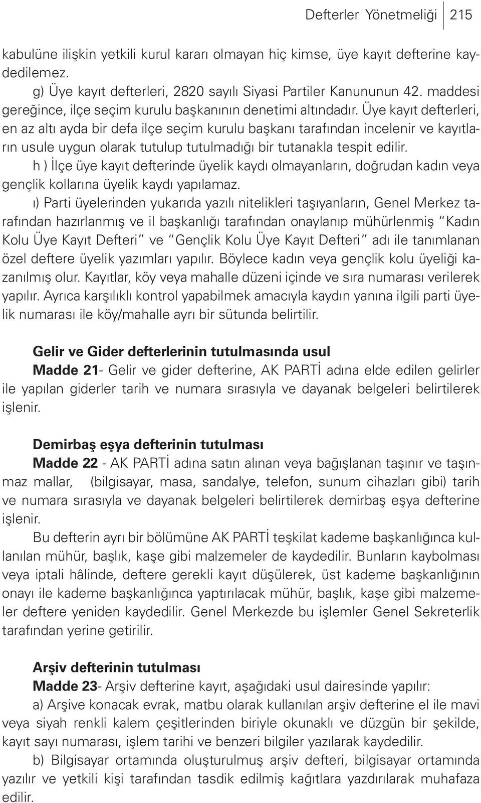 Üye kayıt defterleri, en az altı ayda bir defa ilçe seçim kurulu başkanı tarafından incelenir ve kayıtların usule uygun olarak tutulup tutulmadığı bir tutanakla tespit edilir.