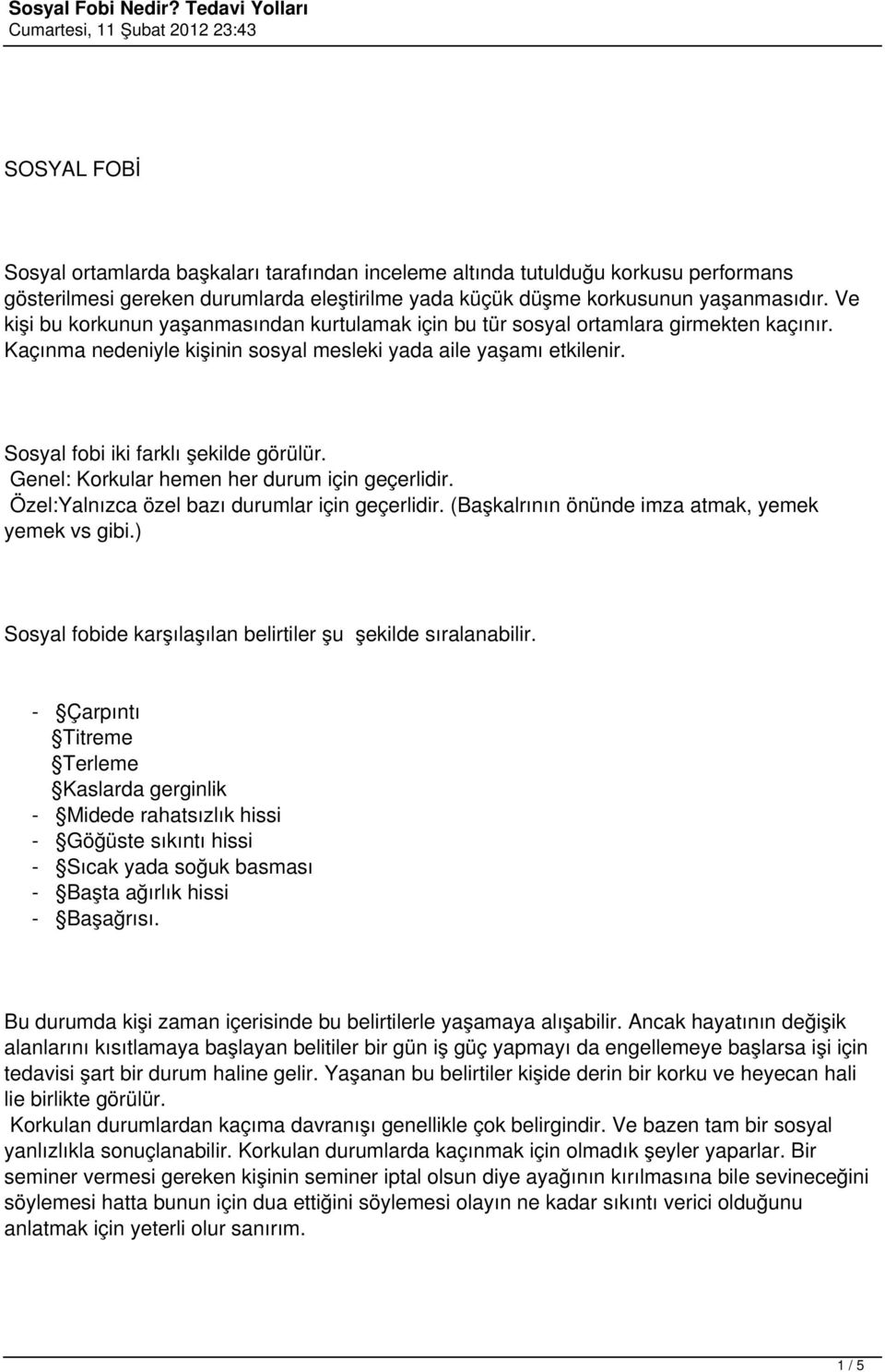 Sosyal fobi iki farklı şekilde görülür. Genel: Korkular hemen her durum için geçerlidir. Özel:Yalnızca özel bazı durumlar için geçerlidir. (Başkalrının önünde imza atmak, yemek yemek vs gibi.