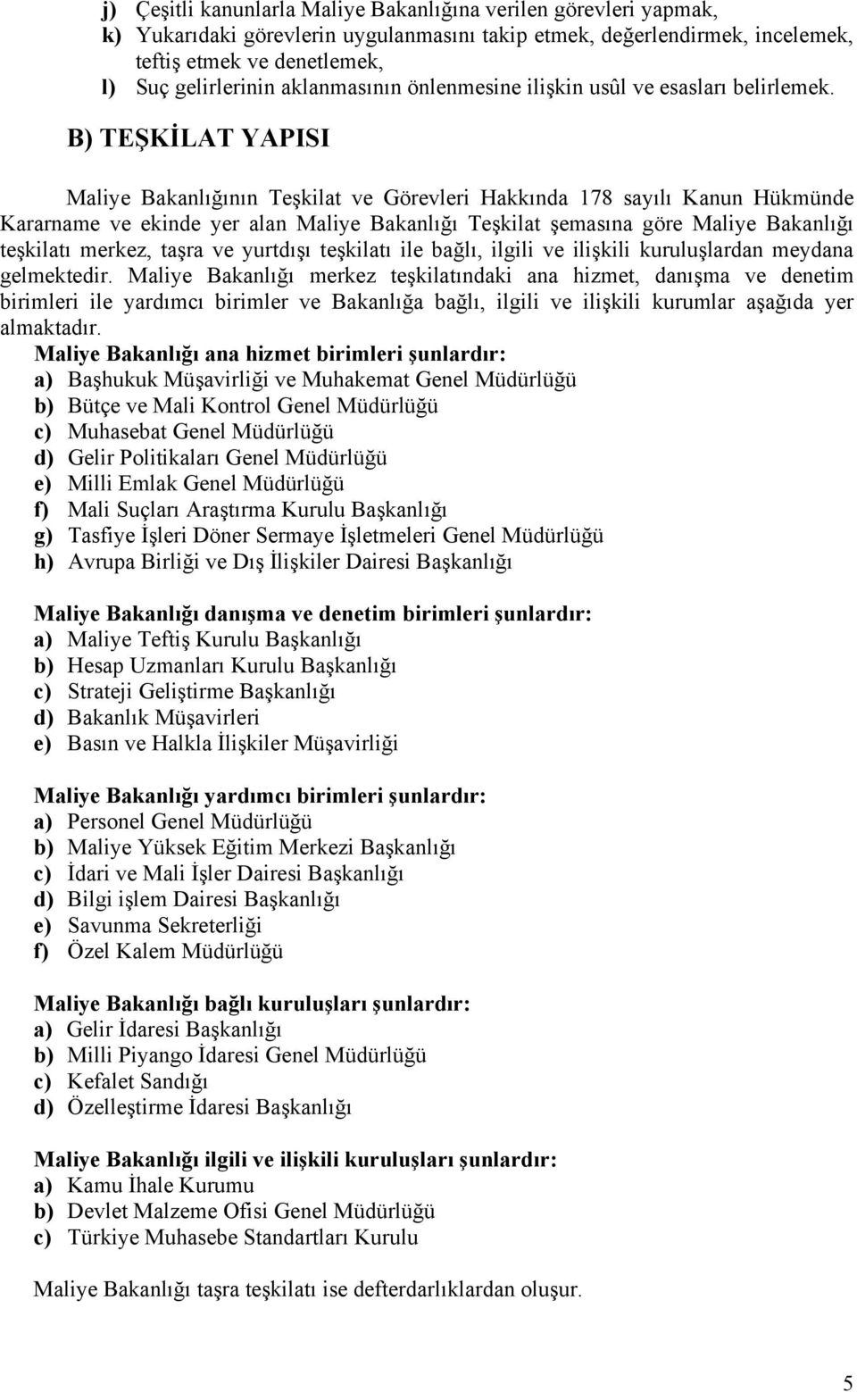 B) TEŞKİLAT YAPISI Maliye Bakanlığının Teşkilat ve Görevleri Hakkında 178 sayılı Kanun Hükmünde Kararname ve ekinde yer alan Maliye Bakanlığı Teşkilat şemasına göre Maliye Bakanlığı teşkilatı merkez,