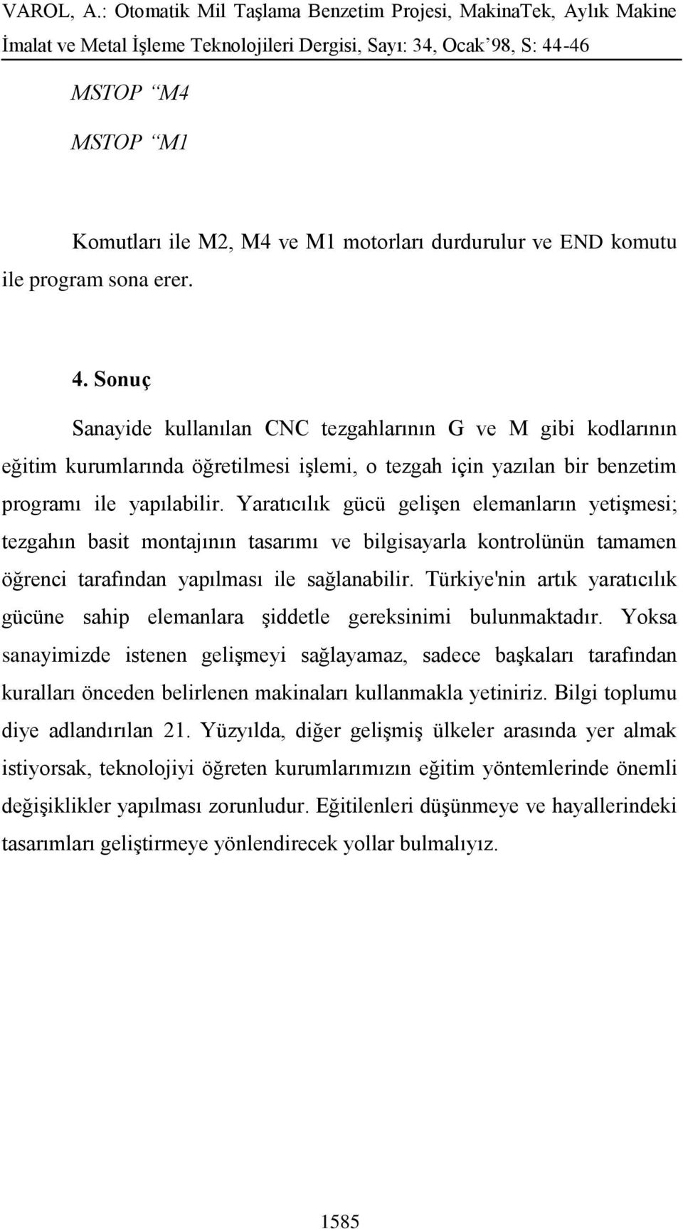 Yaratıcılık gücü gelişen elemanların yetişmesi; tezgahın basit montajının tasarımı ve bilgisayarla kontrolünün tamamen öğrenci tarafından yapılması ile sağlanabilir.