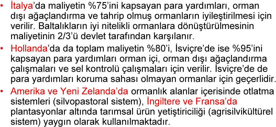 Hollanda da da toplam maliyetin %80 i, İsviçre de ise %95 ini kapsayan para yardımları orman içi, orman dışı ağaçlandırma çalışmaları ve sel kontrolü çalışmaları için verilir.