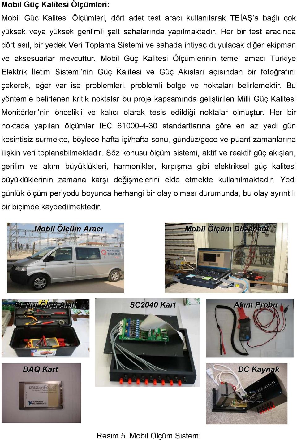 Mobil Güç Kalitesi Ölçümlerinin temel amacı Türkiye Elektrik Đletim Sistemi nin Güç Kalitesi ve Güç Akışları açısından bir fotoğrafını çekerek, eğer var ise problemleri, problemli bölge ve noktaları