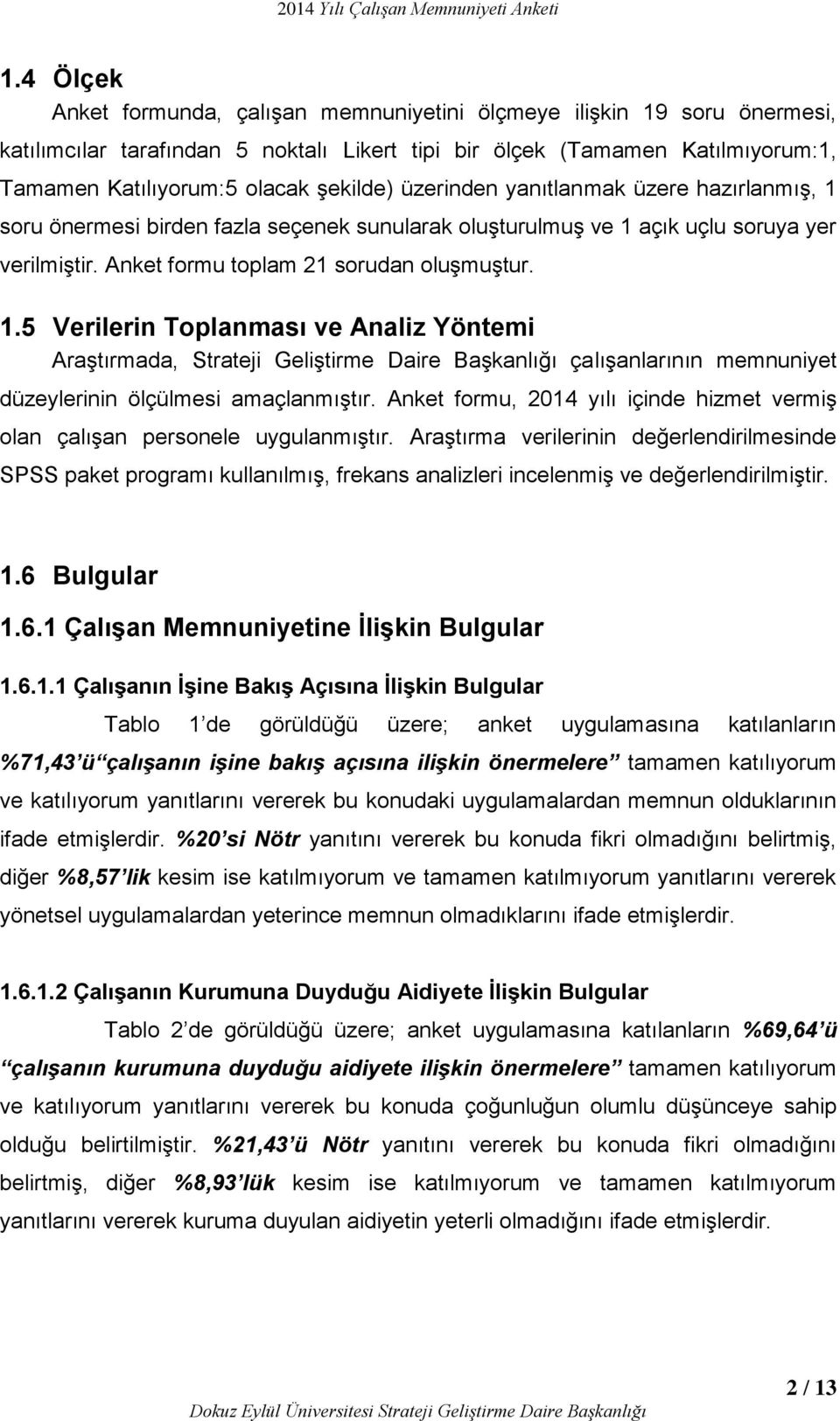 hazırlanmış, 1 soru önermesi birden fazla seçenek sunularak oluşturulmuş ve 1 açık uçlu soruya yer verilmiştir. Anket formu toplam 21 sorudan oluşmuştur. 1.5 Verilerin Toplanması ve Analiz Yöntemi Araştırmada, Strateji Geliştirme Daire Başkanlığı çalışanlarının memnuniyet düzeylerinin ölçülmesi amaçlanmıştır.