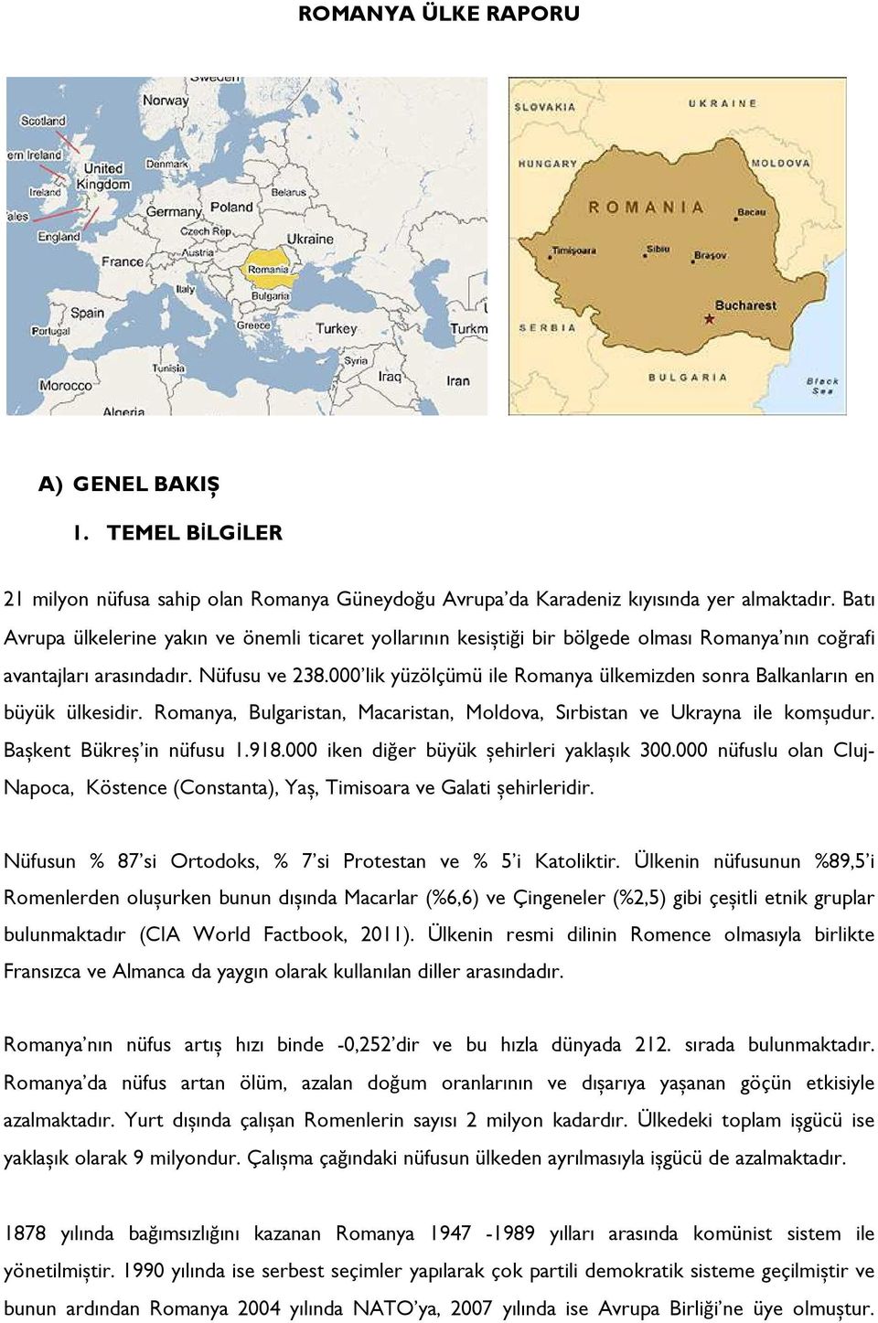 000 lik yüzölçümü ile Romanya ülkemizden sonra Balkanların en büyük ülkesidir. Romanya, Bulgaristan, Macaristan, Moldova, Sırbistan ve Ukrayna ile komșudur. Bașkent Bükreș in nüfusu 1.918.