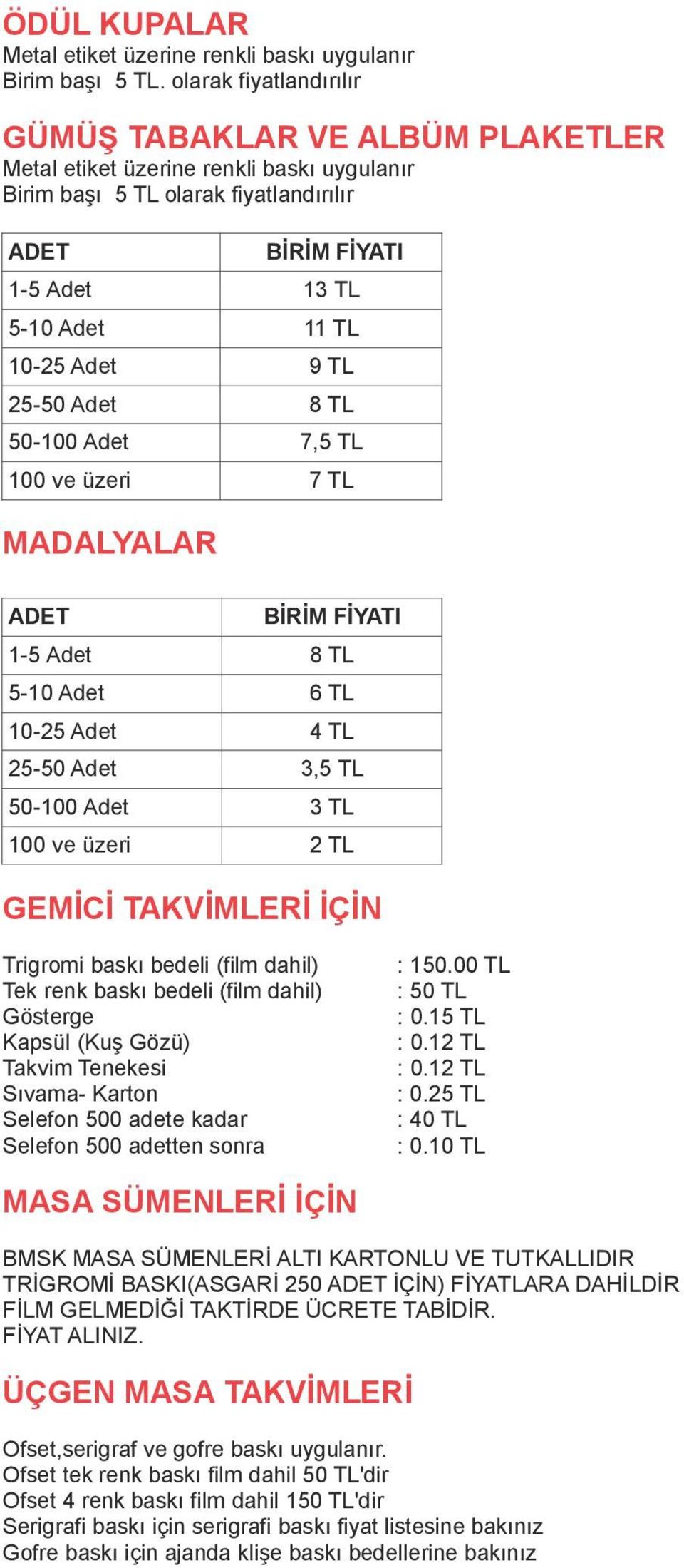 TL 25-50 Adet 8 TL 50-100 Adet 7,5 TL 100 ve üzeri 7 TL MADALYALAR ADET BİRİM FİYATI 1-5 Adet 8 TL 5-10 Adet 6 TL 10-25 Adet 4 TL 25-50 Adet 3,5 TL 50-100 Adet 3 TL 100 ve üzeri 2 TL GEMİCİ