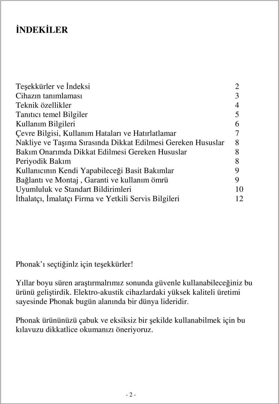 kullanım ömrü 9 Uyumluluk ve Standart Bildirimleri 10 Đthalatçı, Đmalatçı Firma ve Yetkili Servis Bilgileri 12 Phonak ı seçtiğinlz için teşekkürler!