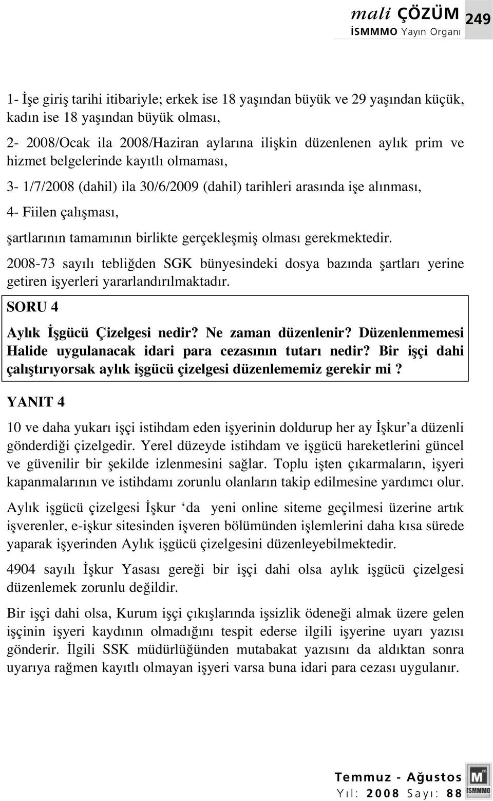 gerekmektedir. 2008-73 say l tebli den SGK bünyesindeki dosya baz nda flartlar yerine getiren iflyerleri yararland r lmaktad r. SORU 4 Ayl k flgücü Çizelgesi nedir? Ne zaman düzenlenir?