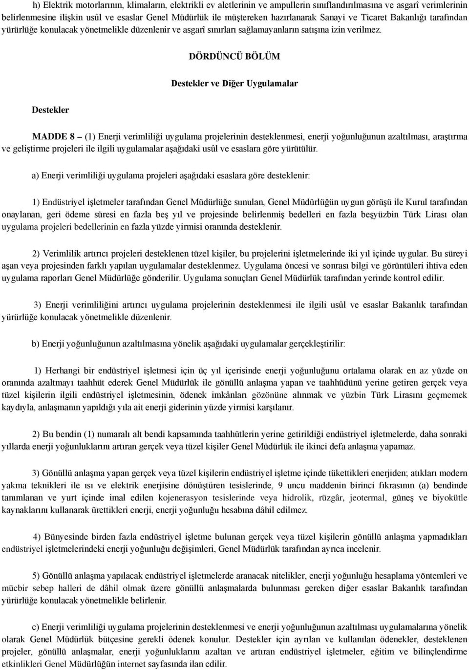 DÖRDÜNCÜ BÖLÜM Destekler ve Diğer Uygulamalar Destekler MADDE 8 (1) Enerji verimliliği uygulama projelerinin desteklenmesi, enerji yoğunluğunun azaltılması, araştırma ve geliştirme projeleri ile