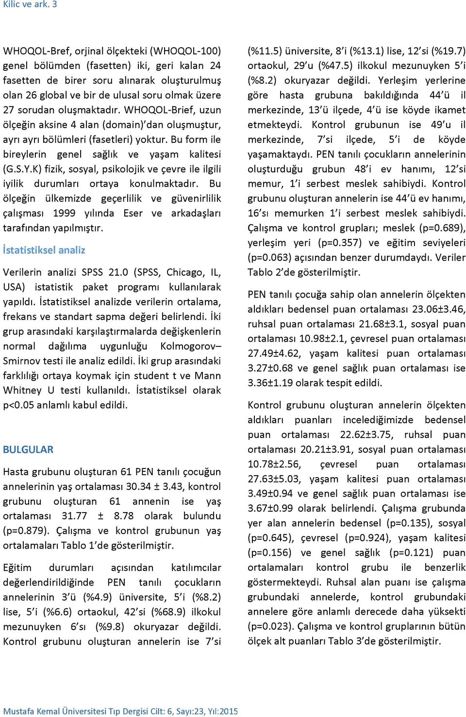 oluşmaktadır. W HOQOL-Brief, uzun ölçeğin aksine 4 alan (domain)'dan oluşmuştur, ayrı ayrı bölümleri (fasetleri) yoktur. Bu form ile bireylerin genel sağlık ve yaşam kalitesi (G.S.Y.