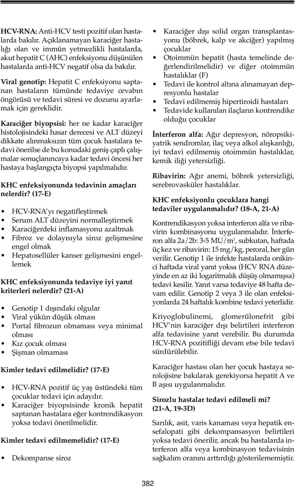 Viral genotip: Hepatit C enfeksiyonu saptanan hastaların tümünde tedaviye cevabın öngörüsü ve tedavi süresi ve dozunu ayarlamak için gereklidir.