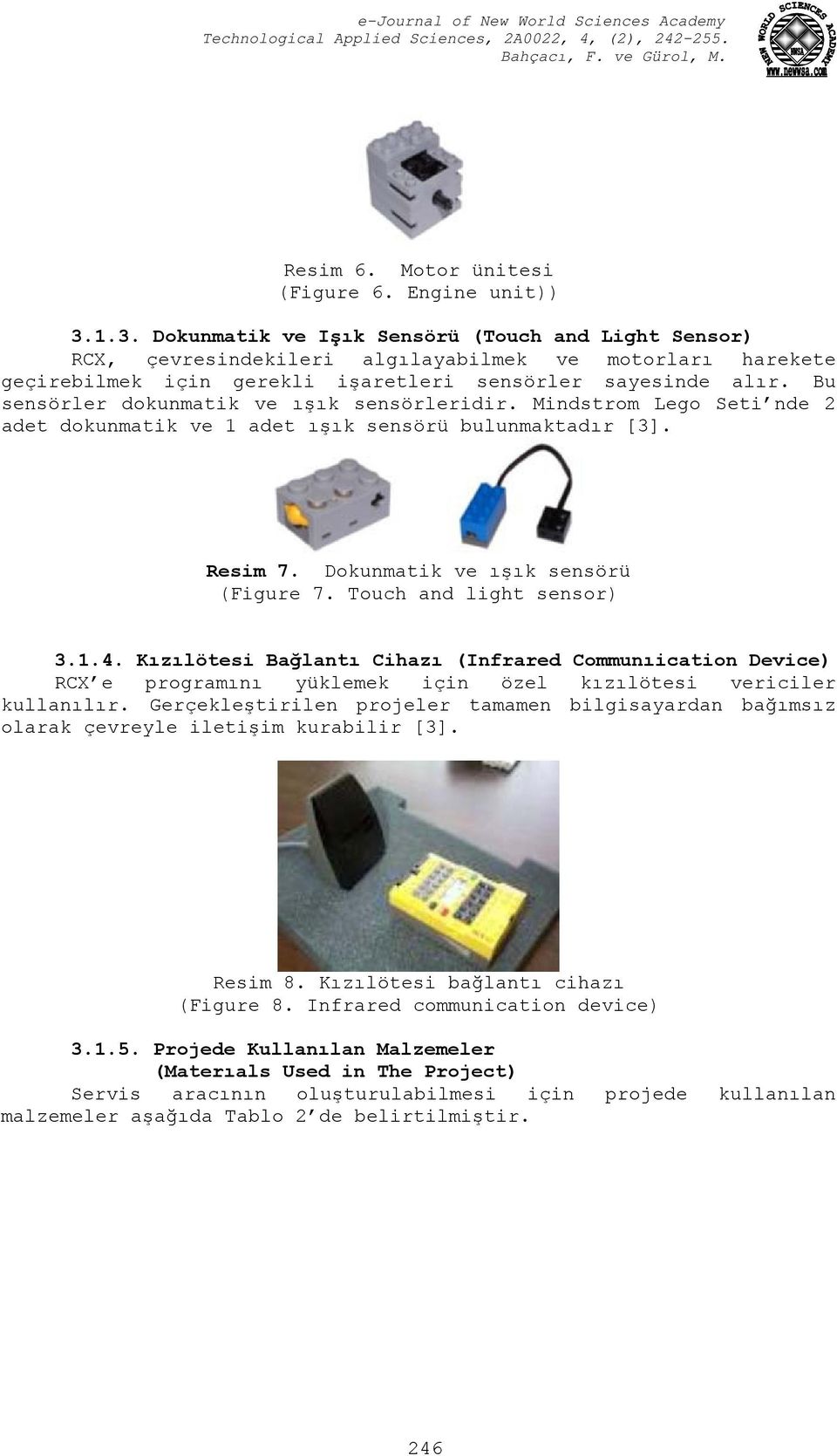 Bu sensörler dokunmatik ve ışık sensörleridir. Mindstrom Lego Seti nde 2 adet dokunmatik ve 1 adet ışık sensörü bulunmaktadır [3]. Resim 7. Dokunmatik ve ışık sensörü (Figure 7.