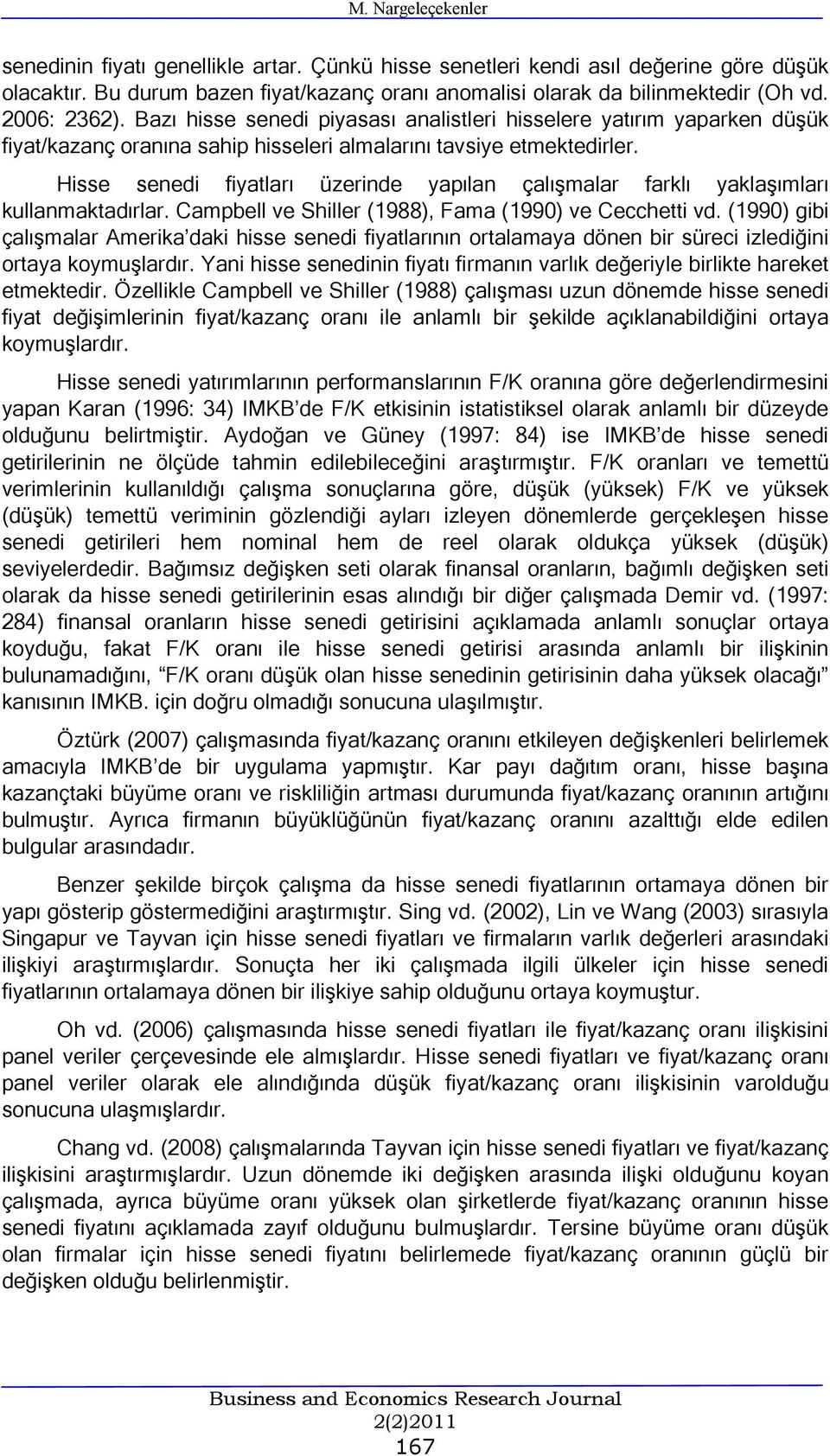 Hsse sened fyatları üzernde yapılan çalışmalar farklı yaklaşımları kullanmaktadırlar. Campbell ve Shller (988), Fama (990) ve Cecchett vd.