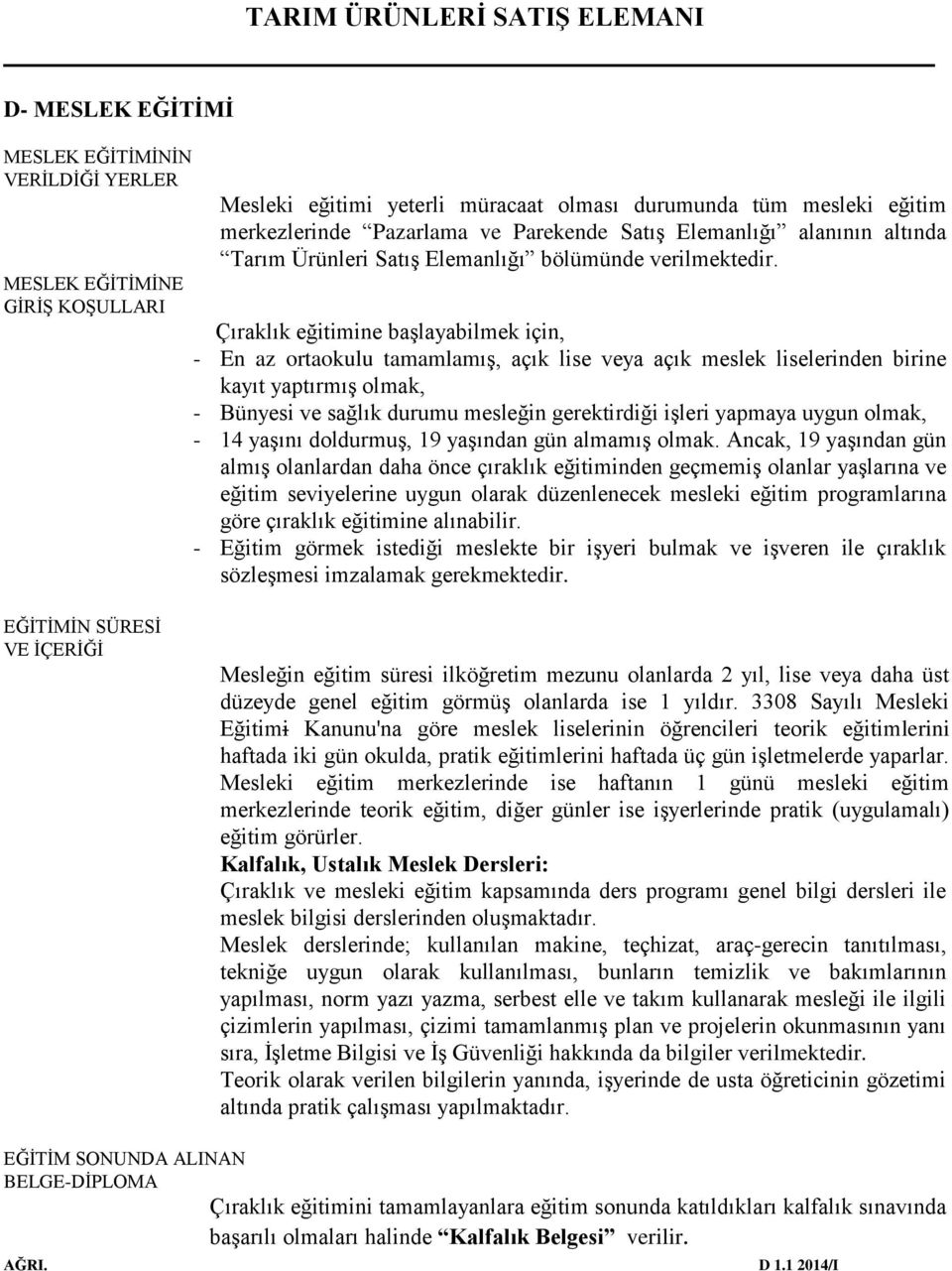 Çıraklık eğitimine başlayabilmek için, - En az ortaokulu tamamlamış, açık lise veya açık meslek liselerinden birine kayıt yaptırmış olmak, - Bünyesi ve sağlık durumu mesleğin gerektirdiği işleri