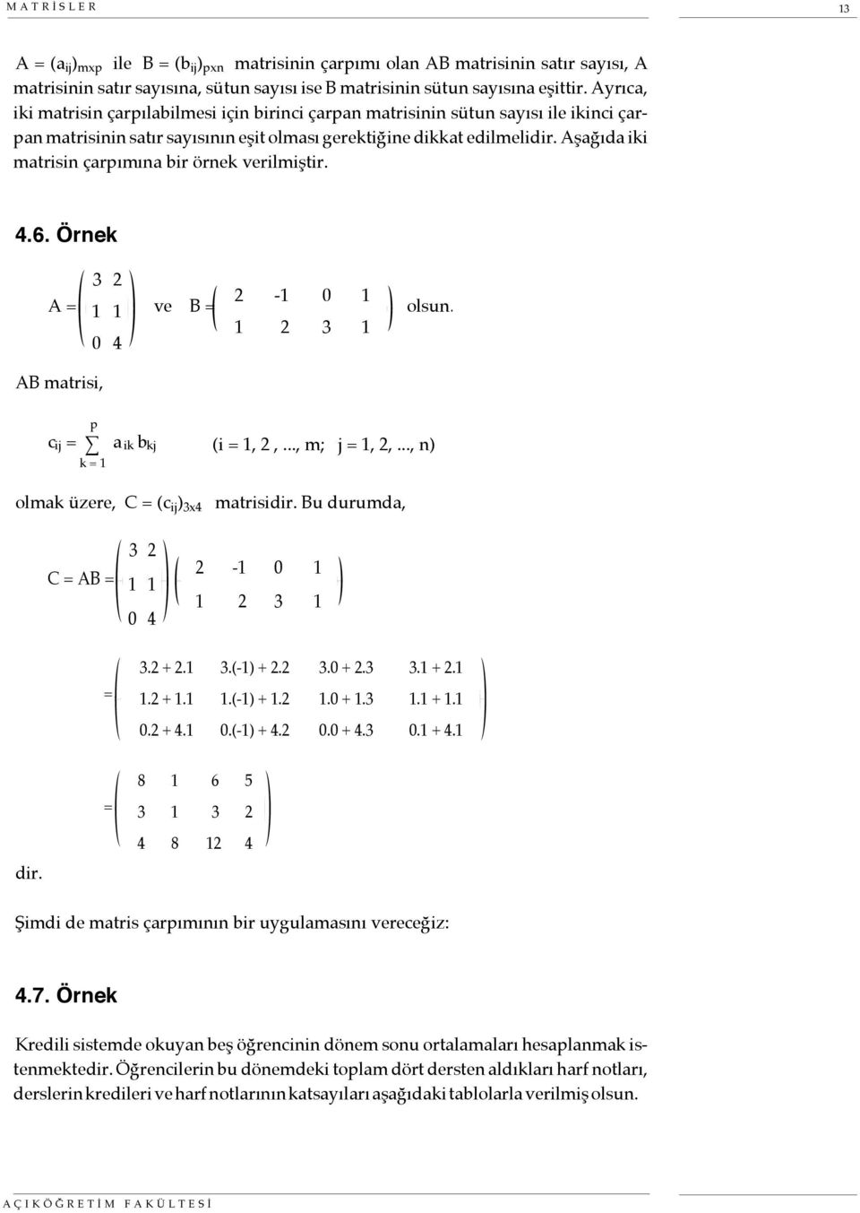 Aşağıda iki matrisin çarpımına bir örnek verilmiştir. 4.6. Örnek A = 3 2 1 1 0 4 ve B = 2-1 0 1 1 2 3 1 olsun. AB matrisi, c ij = p k = 1 a ik b kj (i = 1, 2,..., m; j = 1, 2,.