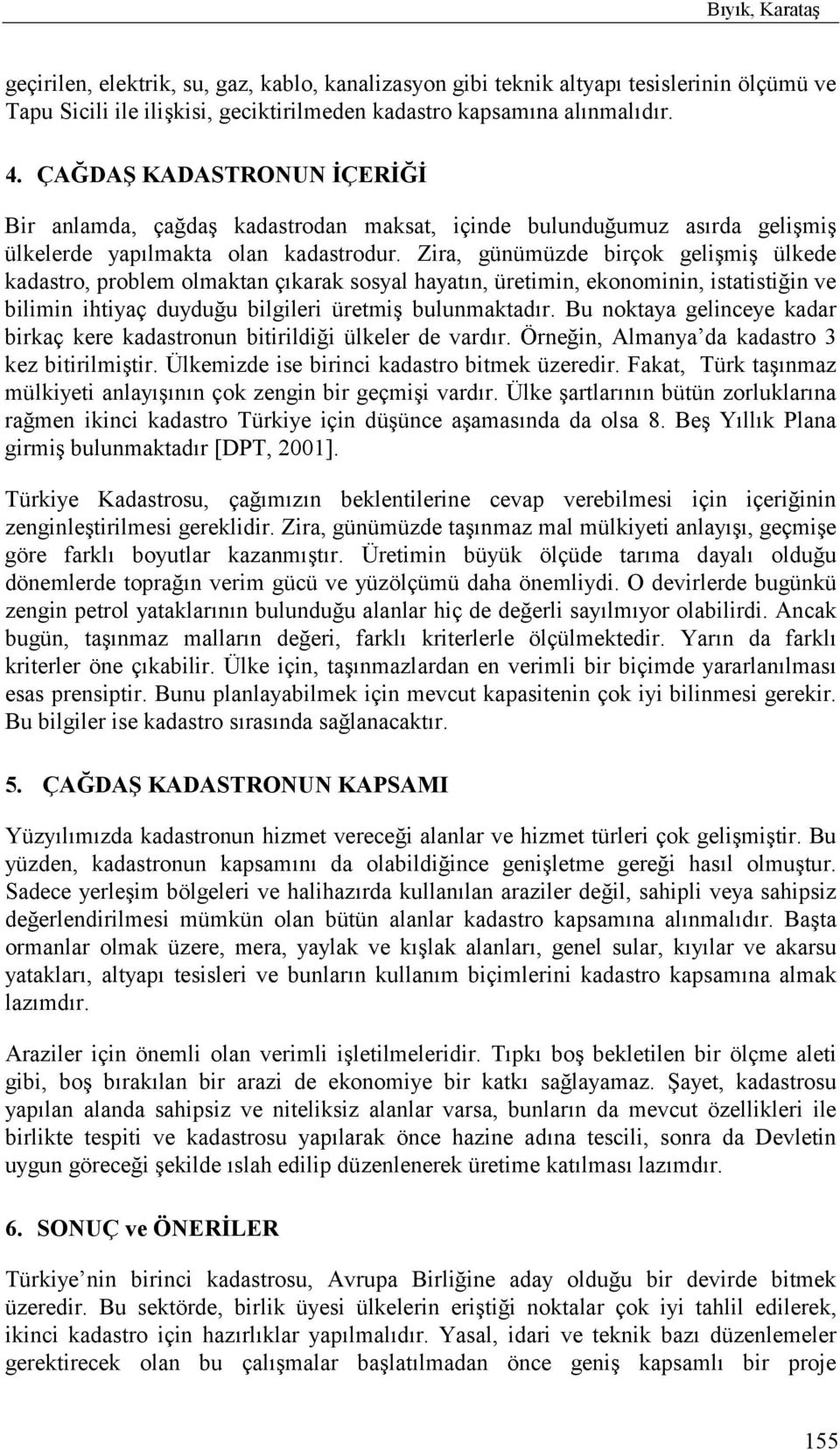 Zira, günümüzde birçok gelişmiş ülkede kadastro, problem olmaktan çõkarak sosyal hayatõn, üretimin, ekonominin, istatistiğin ve bilimin ihtiyaç duyduğu bilgileri üretmiş bulunmaktadõr.