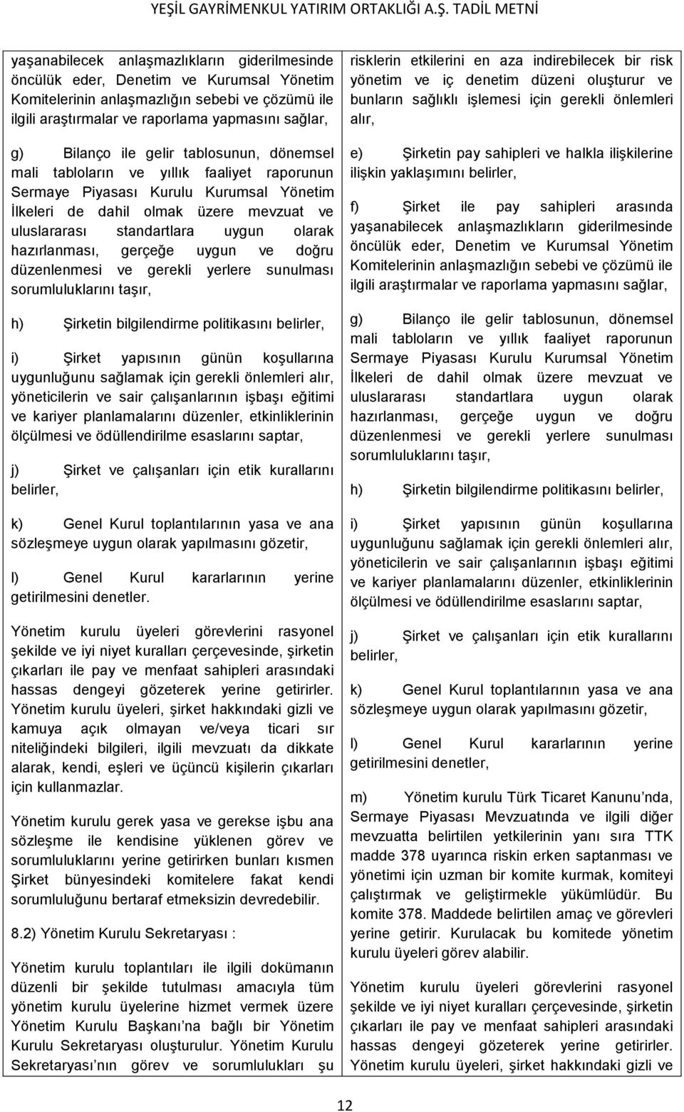 hazırlanması, gerçeğe uygun ve doğru düzenlenmesi ve gerekli yerlere sunulması sorumluluklarını taşır, h) Şirketin bilgilendirme politikasını belirler, i) Şirket yapısının günün koşullarına