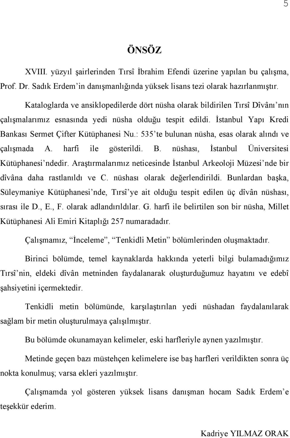 : 535 te bulunan nüsha, esas olarak alındı ve çalışmada A. harfi ile gösterildi. B. nüshası, İstanbul Üniversitesi Kütüphanesi ndedir.